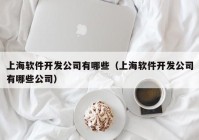 上海软件开发公司有哪些（上海软件开发公司有哪些公司）