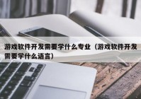 游戏软件开发需要学什么专业（游戏软件开发需要学什么语言）