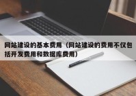 网站建设的基本费用（网站建设的费用不仅包括开发费用和数据库费用）