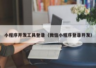 小程序开发工具登录（微信小程序登录开发）