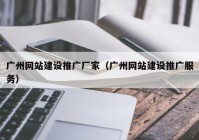 广州网站建设推广厂家（广州网站建设推广服务）