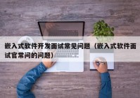 嵌入式软件开发面试常见问题（嵌入式软件面试官常问的问题）