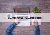 seo优化的空间（seo的优化基础）