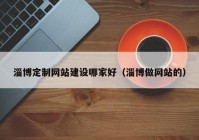 淄博定制网站建设哪家好（淄博做网站的）