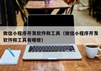 微信小程序开发软件和工具（微信小程序开发软件和工具有哪些）