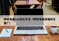 跨境电商seo优化方法（跨境电商店铺优化推广）