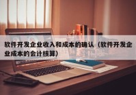 软件开发企业收入和成本的确认（软件开发企业成本的会计核算）