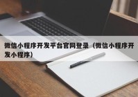 微信小程序开发平台官网登录（微信小程序开发小程序）