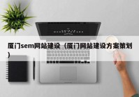 厦门sem网站建设（厦门网站建设方案策划）