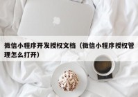 微信小程序开发授权文档（微信小程序授权管理怎么打开）