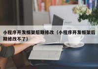 小程序开发框架后期修改（小程序开发框架后期修改不了）