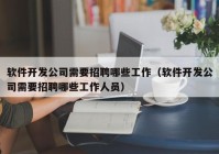 软件开发公司需要招聘哪些工作（软件开发公司需要招聘哪些工作人员）