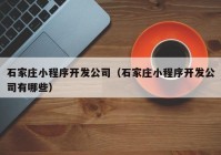 石家庄小程序开发公司（石家庄小程序开发公司有哪些）