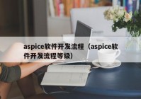 aspice软件开发流程（aspice软件开发流程等级）