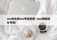 seo优化和seo专员区别（seo网站优化专员）