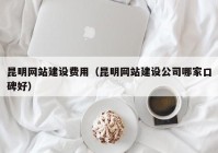 昆明网站建设费用（昆明网站建设公司哪家口碑好）