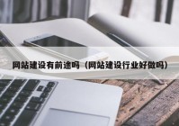 网站建设有前途吗（网站建设行业好做吗）