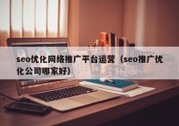 seo优化网络推广平台运营（seo推广优化公司哪家好）