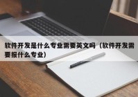 软件开发是什么专业需要英文吗（软件开发需要报什么专业）