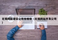 无锡网站建设公司有哪些（无锡网站开发公司）