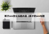 裤子seo优化标题内容（裤子的seo标题）