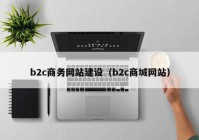 b2c商务网站建设（b2c商城网站）