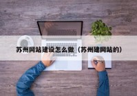 苏州网站建设怎么做（苏州建网站的）