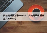 网站建设策划书3000字（网站建设规划书范文3000字）