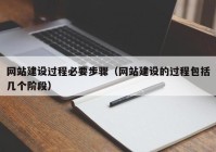 网站建设过程必要步骤（网站建设的过程包括几个阶段）