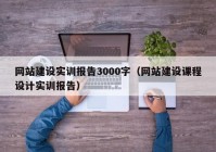 网站建设实训报告3000字（网站建设课程设计实训报告）