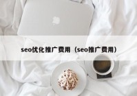 seo优化推广费用（seo推广费用）