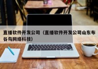 直播软件开发公司（直播软件开发公司山东布谷鸟网络科技）