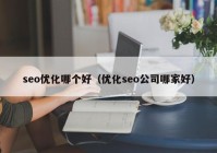 seo优化哪个好（优化seo公司哪家好）