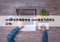 seo优化代理商电话（seo有名气的优化公司）