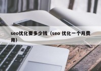 seo优化要多少钱（seo 优化一个月费用）