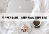 软件开发全过程（软件开发全过程管理系统）