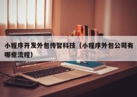 小程序开发外包传智科技（小程序外包公司有哪些流程）