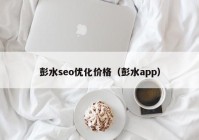 彭水seo优化价格（彭水app）