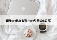 国际seo优化公司（seo引擎优化公司）