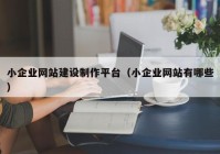 小企业网站建设制作平台（小企业网站有哪些）