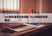 b2c网站建设方案发展（b2c网站的经营模式）