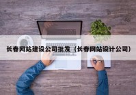 长春网站建设公司批发（长春网站设计公司）