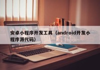 安卓小程序开发工具（android开发小程序源代码）