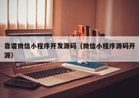 靠谱微信小程序开发源码（微信小程序源码开源）