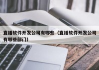 直播软件开发公司有哪些（直播软件开发公司有哪些部门）
