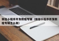 微信小程序开发教程专辑（微信小程序开发教程专辑怎么做）