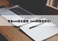 专业seo优化趋势（seo的相关优化）