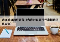 大连对日软件开发（大连对日软件开发招聘信息查询）