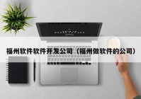 福州软件软件开发公司（福州做软件的公司）