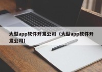 大型app软件开发公司（大型app软件开发公司）